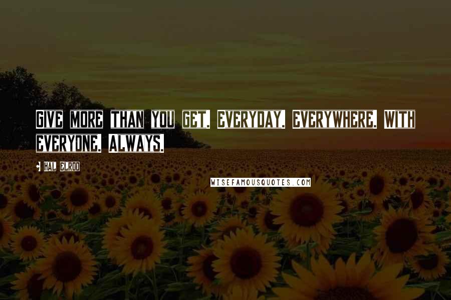 Hal Elrod Quotes: Give more than you get. Everyday. Everywhere. With everyone. Always.