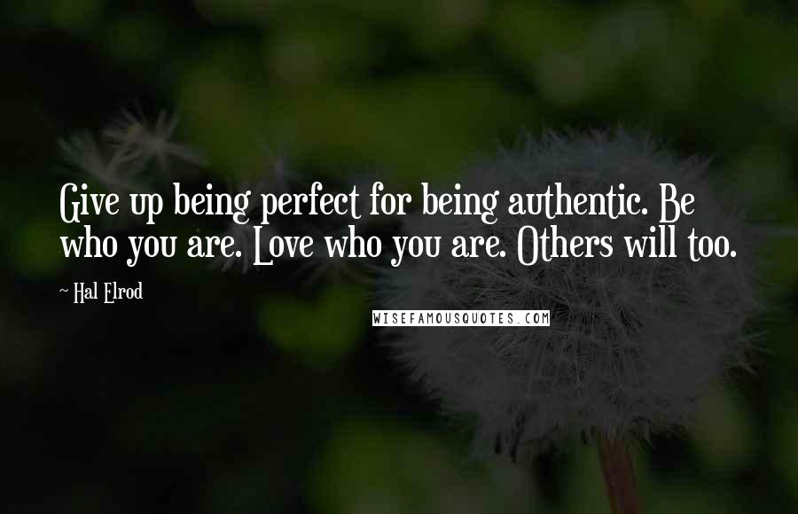 Hal Elrod Quotes: Give up being perfect for being authentic. Be who you are. Love who you are. Others will too.