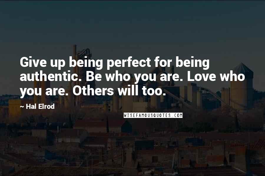 Hal Elrod Quotes: Give up being perfect for being authentic. Be who you are. Love who you are. Others will too.