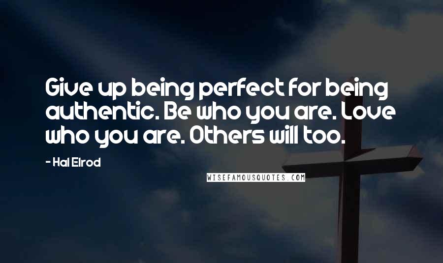 Hal Elrod Quotes: Give up being perfect for being authentic. Be who you are. Love who you are. Others will too.