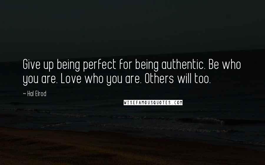 Hal Elrod Quotes: Give up being perfect for being authentic. Be who you are. Love who you are. Others will too.