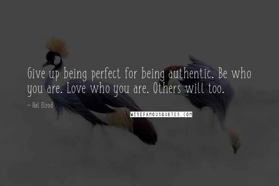 Hal Elrod Quotes: Give up being perfect for being authentic. Be who you are. Love who you are. Others will too.