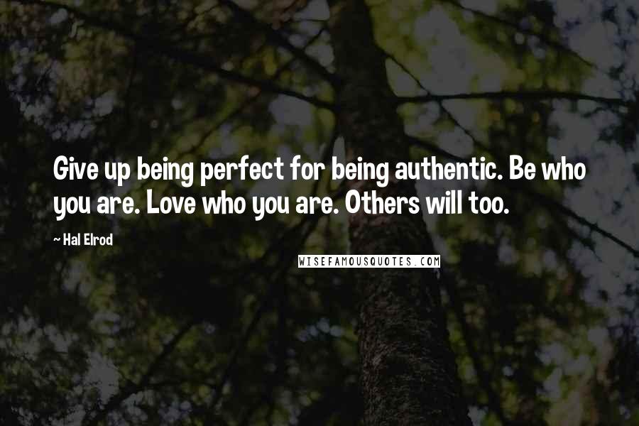 Hal Elrod Quotes: Give up being perfect for being authentic. Be who you are. Love who you are. Others will too.