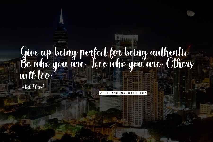 Hal Elrod Quotes: Give up being perfect for being authentic. Be who you are. Love who you are. Others will too.