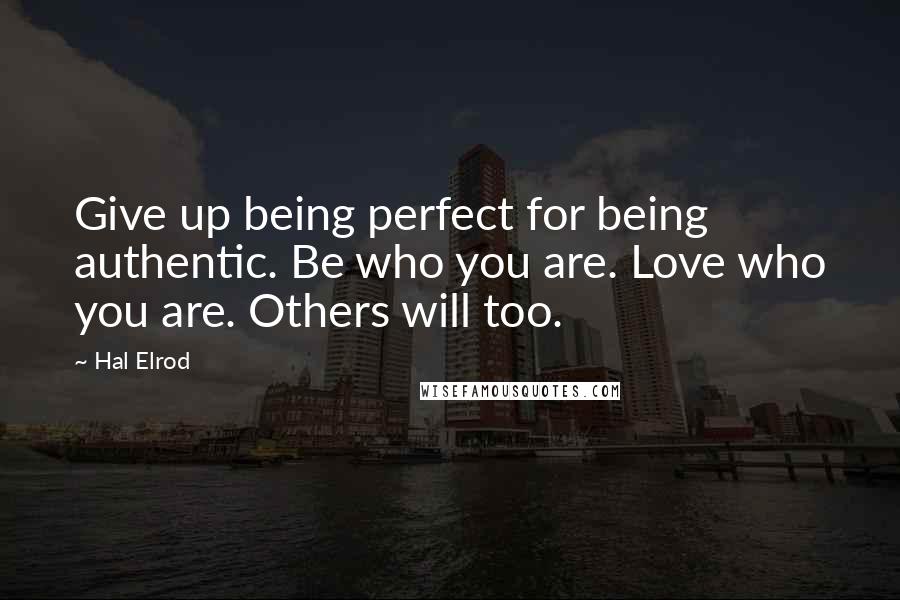 Hal Elrod Quotes: Give up being perfect for being authentic. Be who you are. Love who you are. Others will too.