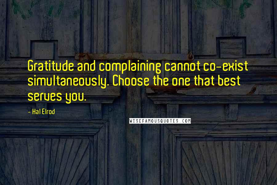 Hal Elrod Quotes: Gratitude and complaining cannot co-exist simultaneously. Choose the one that best serves you.