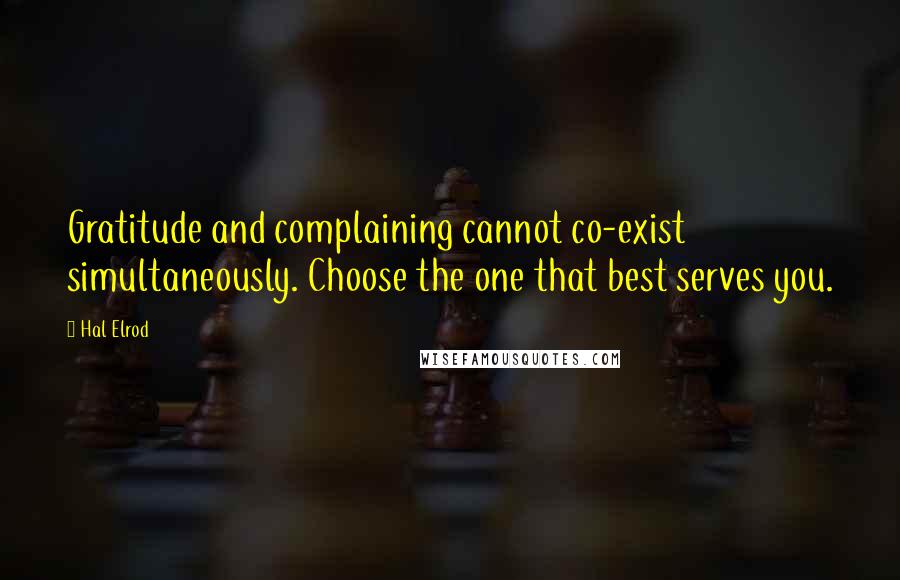 Hal Elrod Quotes: Gratitude and complaining cannot co-exist simultaneously. Choose the one that best serves you.
