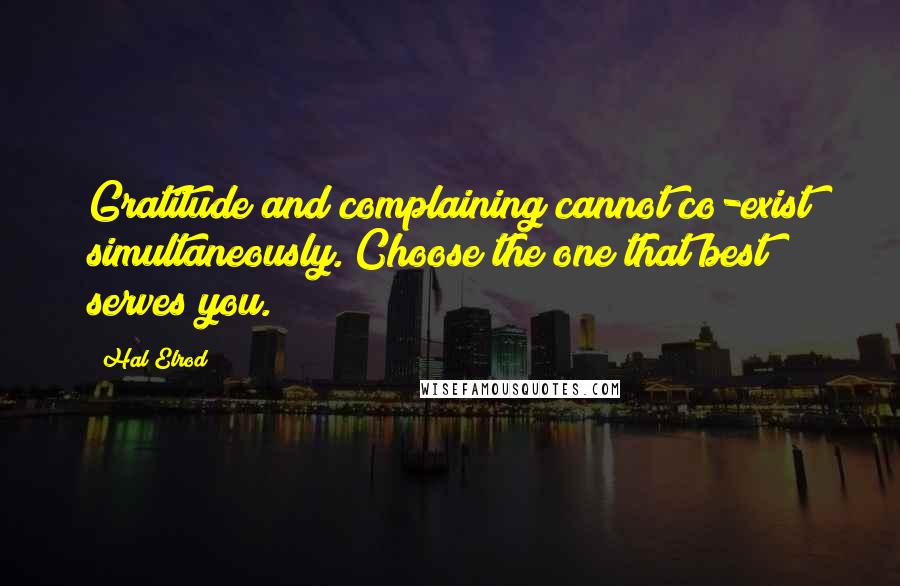 Hal Elrod Quotes: Gratitude and complaining cannot co-exist simultaneously. Choose the one that best serves you.