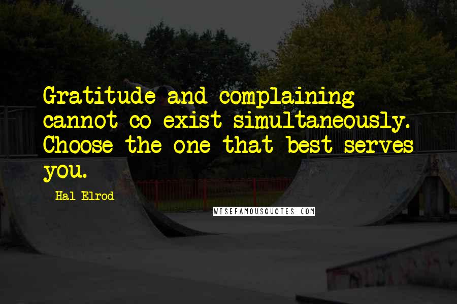 Hal Elrod Quotes: Gratitude and complaining cannot co-exist simultaneously. Choose the one that best serves you.