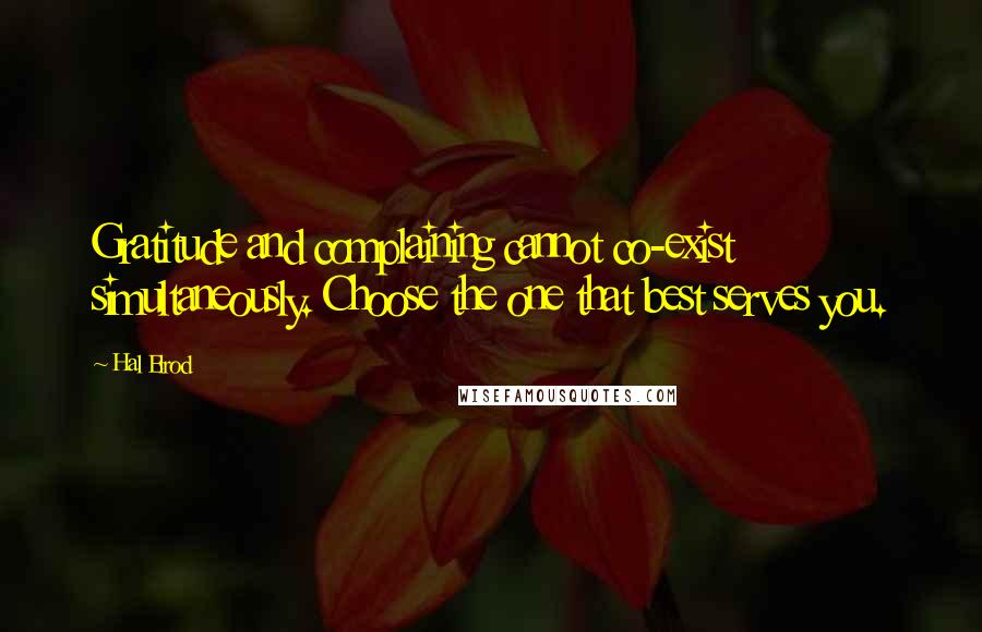 Hal Elrod Quotes: Gratitude and complaining cannot co-exist simultaneously. Choose the one that best serves you.