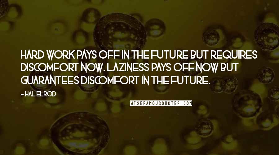 Hal Elrod Quotes: Hard work pays off in the future but requires discomfort now. Laziness pays off now but guarantees discomfort in the future.