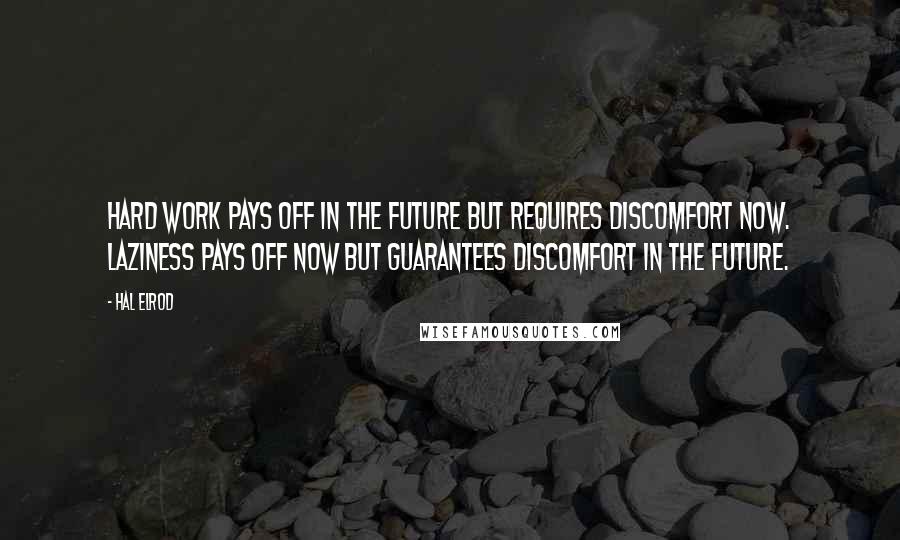 Hal Elrod Quotes: Hard work pays off in the future but requires discomfort now. Laziness pays off now but guarantees discomfort in the future.