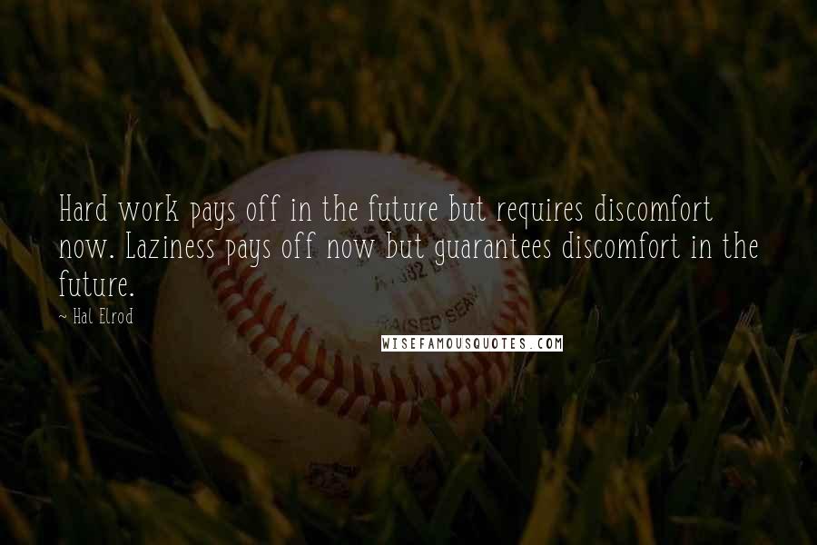 Hal Elrod Quotes: Hard work pays off in the future but requires discomfort now. Laziness pays off now but guarantees discomfort in the future.