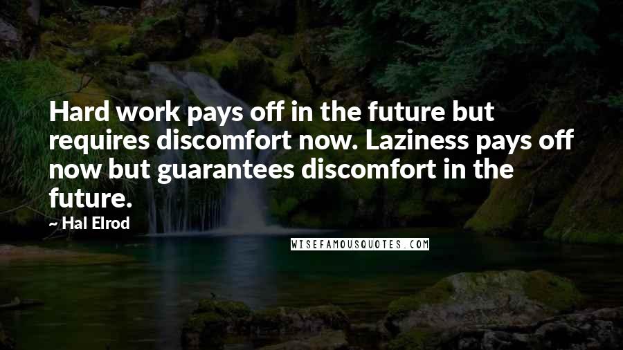 Hal Elrod Quotes: Hard work pays off in the future but requires discomfort now. Laziness pays off now but guarantees discomfort in the future.