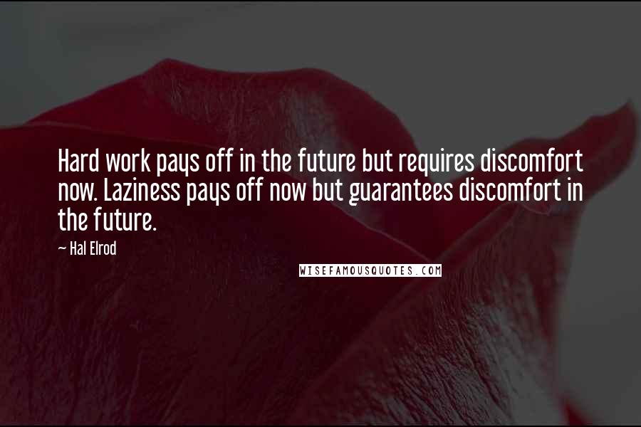 Hal Elrod Quotes: Hard work pays off in the future but requires discomfort now. Laziness pays off now but guarantees discomfort in the future.