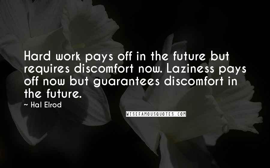 Hal Elrod Quotes: Hard work pays off in the future but requires discomfort now. Laziness pays off now but guarantees discomfort in the future.