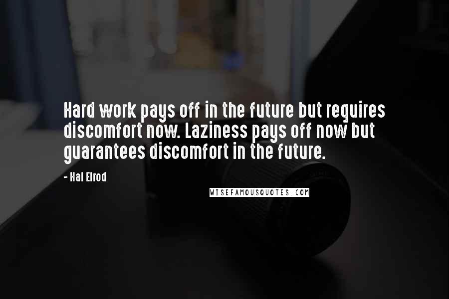 Hal Elrod Quotes: Hard work pays off in the future but requires discomfort now. Laziness pays off now but guarantees discomfort in the future.