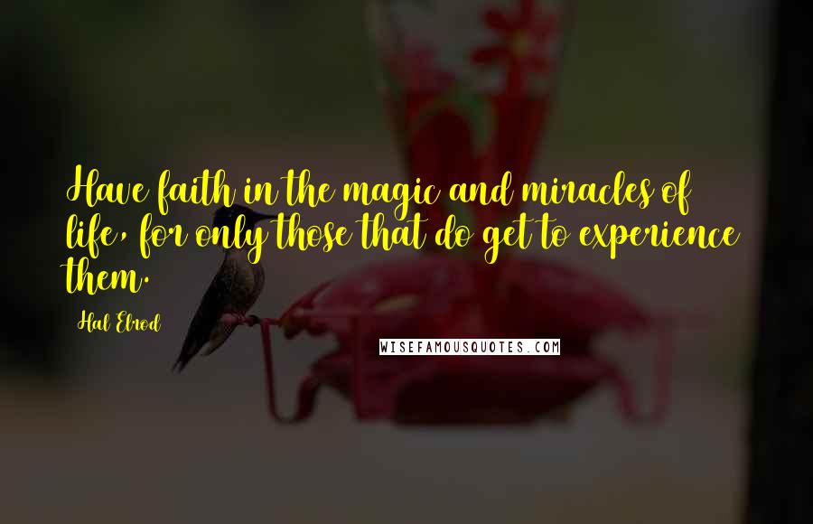 Hal Elrod Quotes: Have faith in the magic and miracles of life, for only those that do get to experience them.