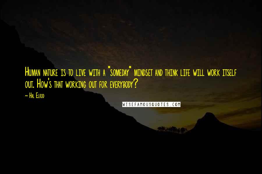 Hal Elrod Quotes: Human nature is to live with a "someday" mindset and think life will work itself out. How's that working out for everybody?