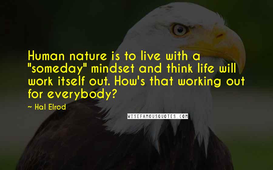 Hal Elrod Quotes: Human nature is to live with a "someday" mindset and think life will work itself out. How's that working out for everybody?