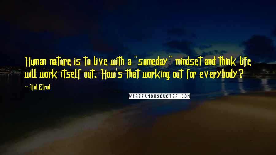 Hal Elrod Quotes: Human nature is to live with a "someday" mindset and think life will work itself out. How's that working out for everybody?