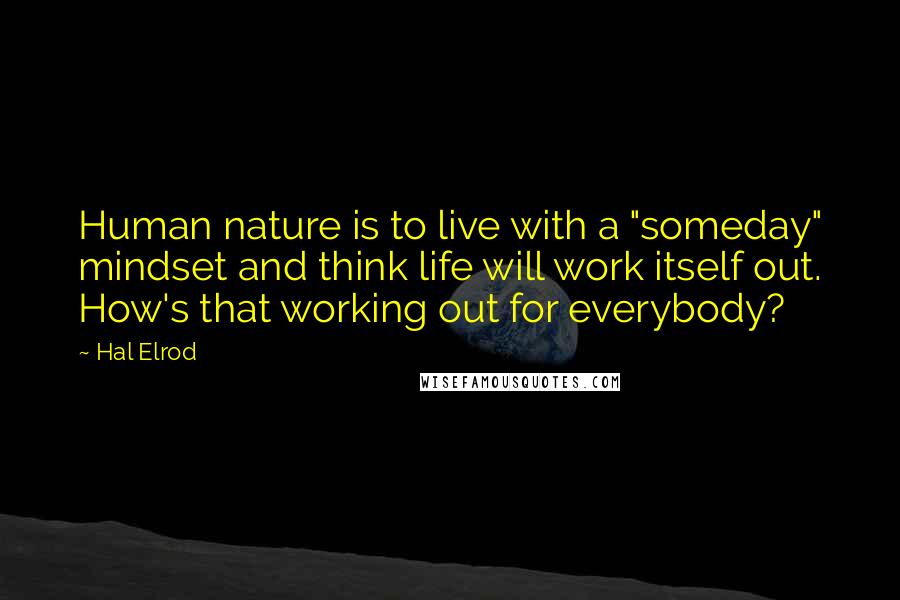 Hal Elrod Quotes: Human nature is to live with a "someday" mindset and think life will work itself out. How's that working out for everybody?