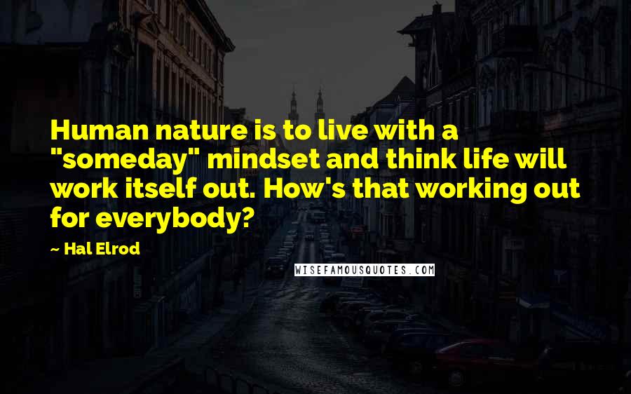 Hal Elrod Quotes: Human nature is to live with a "someday" mindset and think life will work itself out. How's that working out for everybody?