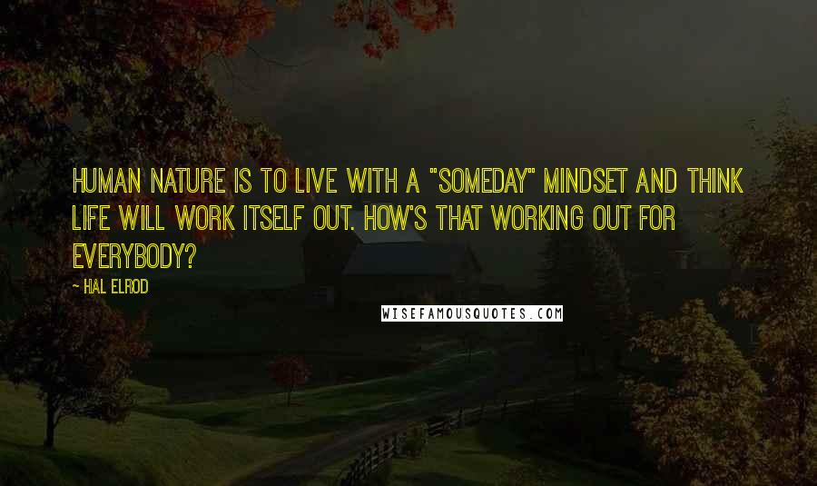 Hal Elrod Quotes: Human nature is to live with a "someday" mindset and think life will work itself out. How's that working out for everybody?