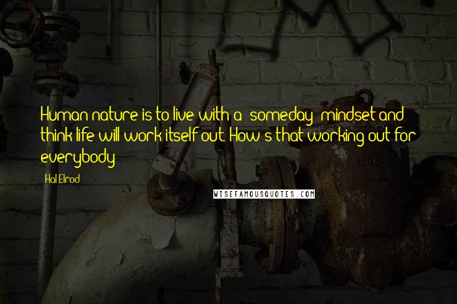 Hal Elrod Quotes: Human nature is to live with a "someday" mindset and think life will work itself out. How's that working out for everybody?