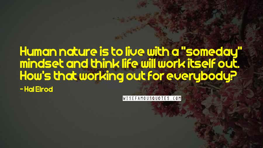 Hal Elrod Quotes: Human nature is to live with a "someday" mindset and think life will work itself out. How's that working out for everybody?