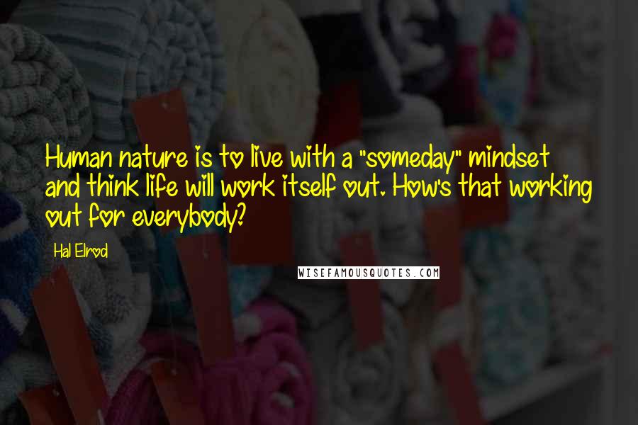 Hal Elrod Quotes: Human nature is to live with a "someday" mindset and think life will work itself out. How's that working out for everybody?