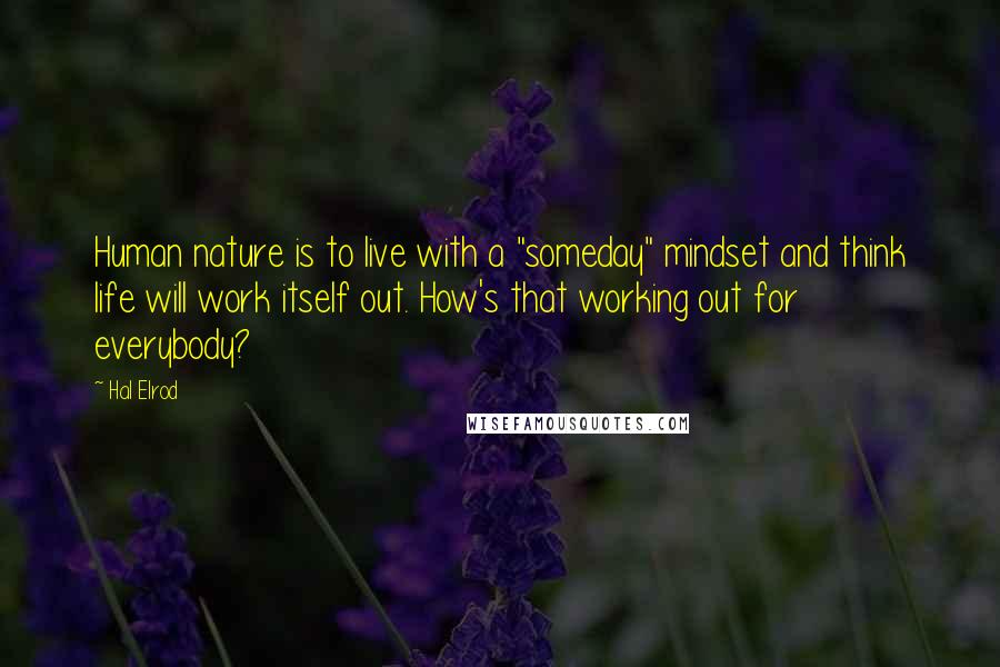 Hal Elrod Quotes: Human nature is to live with a "someday" mindset and think life will work itself out. How's that working out for everybody?