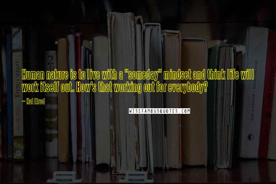 Hal Elrod Quotes: Human nature is to live with a "someday" mindset and think life will work itself out. How's that working out for everybody?