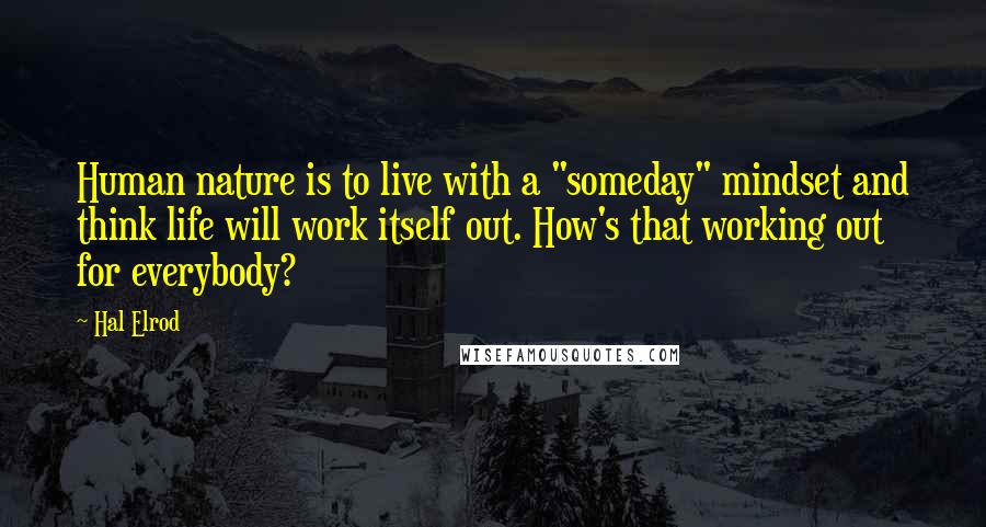 Hal Elrod Quotes: Human nature is to live with a "someday" mindset and think life will work itself out. How's that working out for everybody?