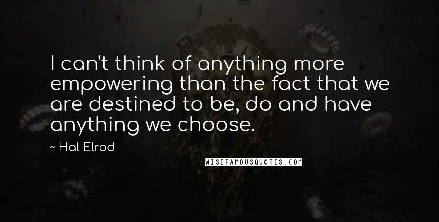 Hal Elrod Quotes: I can't think of anything more empowering than the fact that we are destined to be, do and have anything we choose.