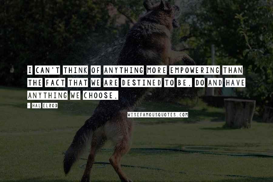 Hal Elrod Quotes: I can't think of anything more empowering than the fact that we are destined to be, do and have anything we choose.