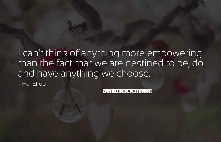 Hal Elrod Quotes: I can't think of anything more empowering than the fact that we are destined to be, do and have anything we choose.