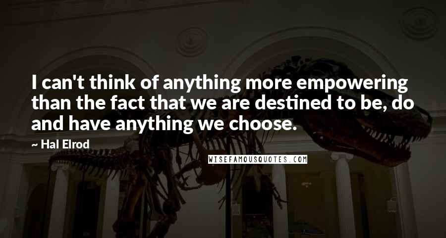 Hal Elrod Quotes: I can't think of anything more empowering than the fact that we are destined to be, do and have anything we choose.