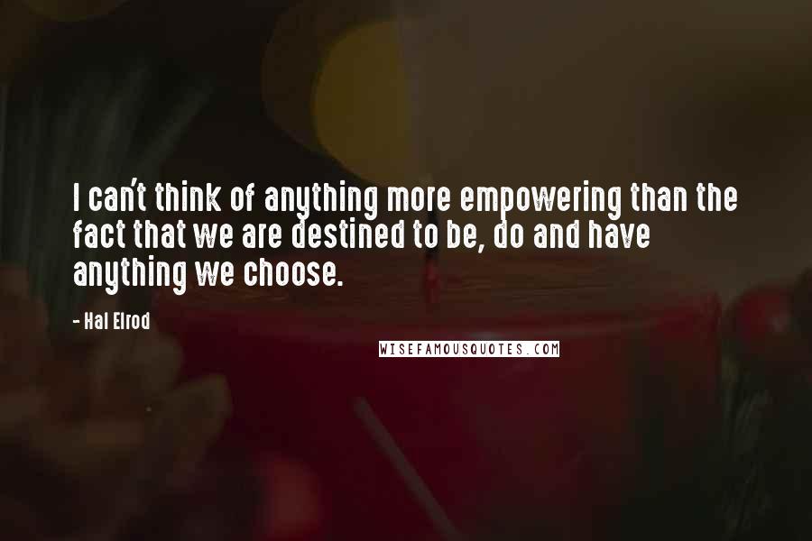 Hal Elrod Quotes: I can't think of anything more empowering than the fact that we are destined to be, do and have anything we choose.