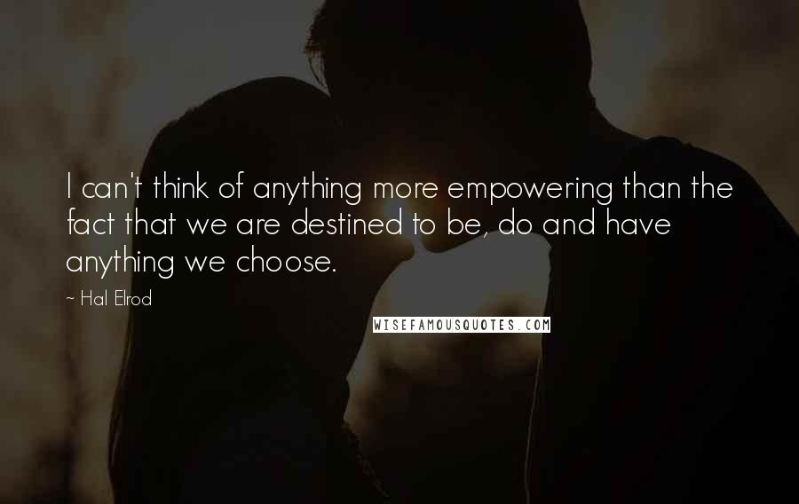 Hal Elrod Quotes: I can't think of anything more empowering than the fact that we are destined to be, do and have anything we choose.