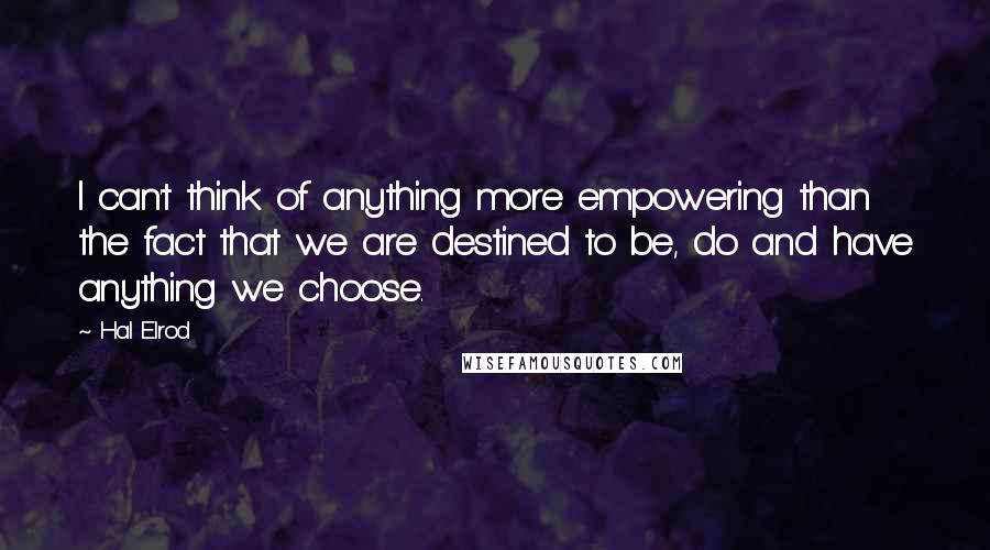 Hal Elrod Quotes: I can't think of anything more empowering than the fact that we are destined to be, do and have anything we choose.