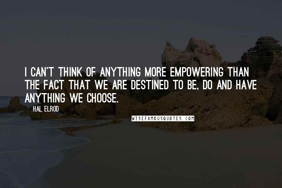 Hal Elrod Quotes: I can't think of anything more empowering than the fact that we are destined to be, do and have anything we choose.