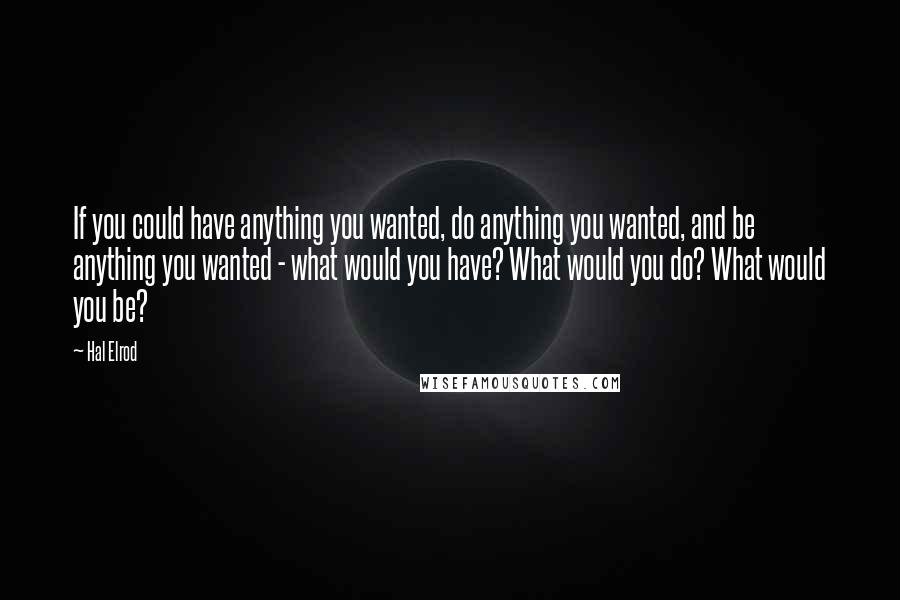 Hal Elrod Quotes: If you could have anything you wanted, do anything you wanted, and be anything you wanted - what would you have? What would you do? What would you be?