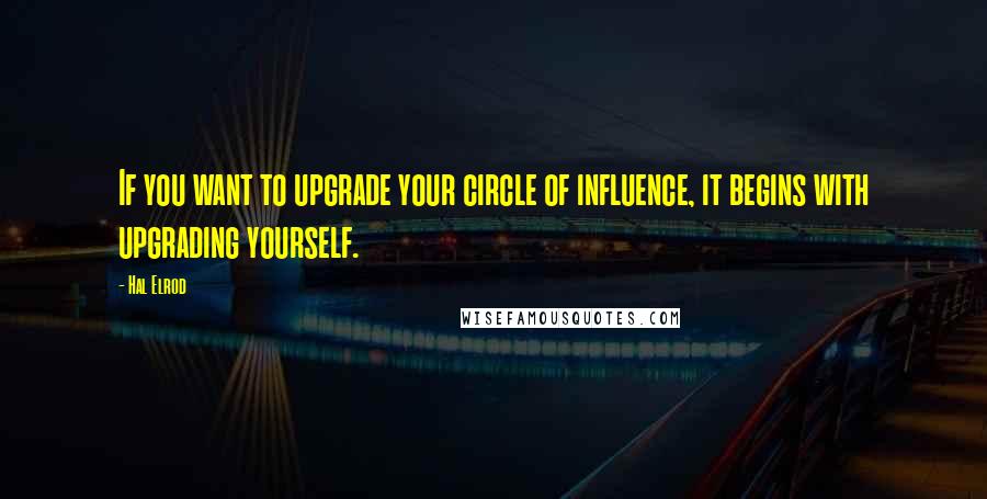 Hal Elrod Quotes: If you want to upgrade your circle of influence, it begins with upgrading yourself.