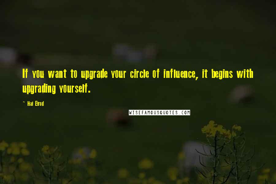 Hal Elrod Quotes: If you want to upgrade your circle of influence, it begins with upgrading yourself.