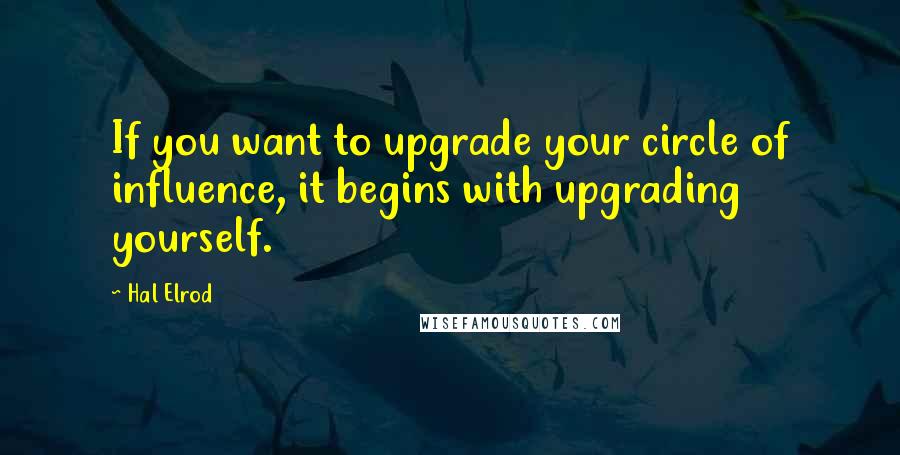 Hal Elrod Quotes: If you want to upgrade your circle of influence, it begins with upgrading yourself.