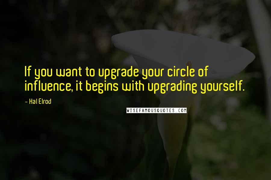 Hal Elrod Quotes: If you want to upgrade your circle of influence, it begins with upgrading yourself.