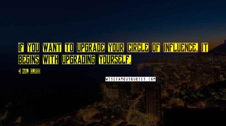 Hal Elrod Quotes: If you want to upgrade your circle of influence, it begins with upgrading yourself.