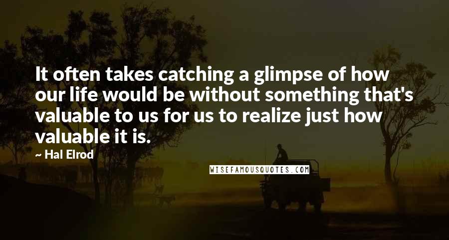 Hal Elrod Quotes: It often takes catching a glimpse of how our life would be without something that's valuable to us for us to realize just how valuable it is.