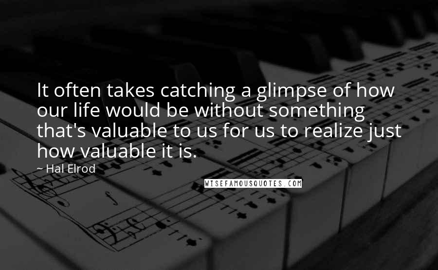 Hal Elrod Quotes: It often takes catching a glimpse of how our life would be without something that's valuable to us for us to realize just how valuable it is.